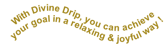 With Divine Drip, you can achieve  your goal in a relaxing & joyful way !