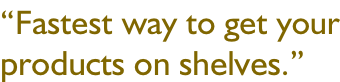 “Fastest way to get your products on shelves.”