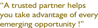 “A trusted partner helps you take advantage of every emerging opportunity !”